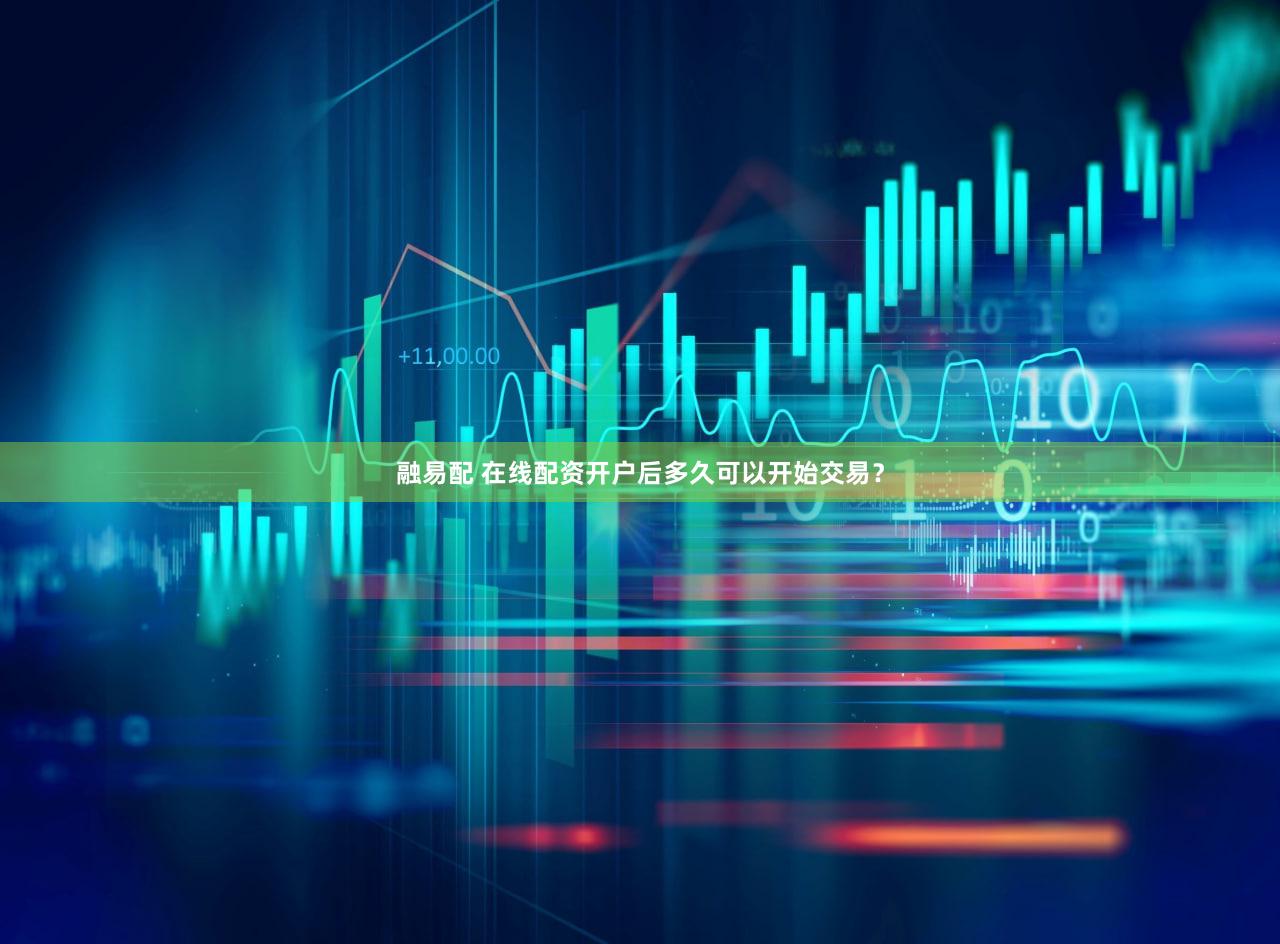 融易配 在线配资开户后多久可以开始交易？