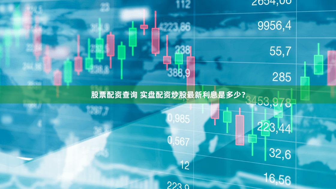 股票配资查询 实盘配资炒股最新利息是多少？