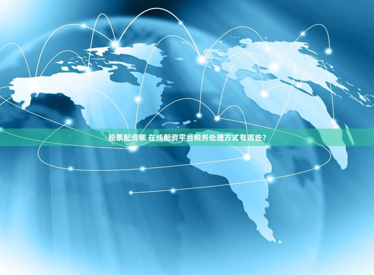 股票配资哪 在线配资平台税务处理方式有哪些？