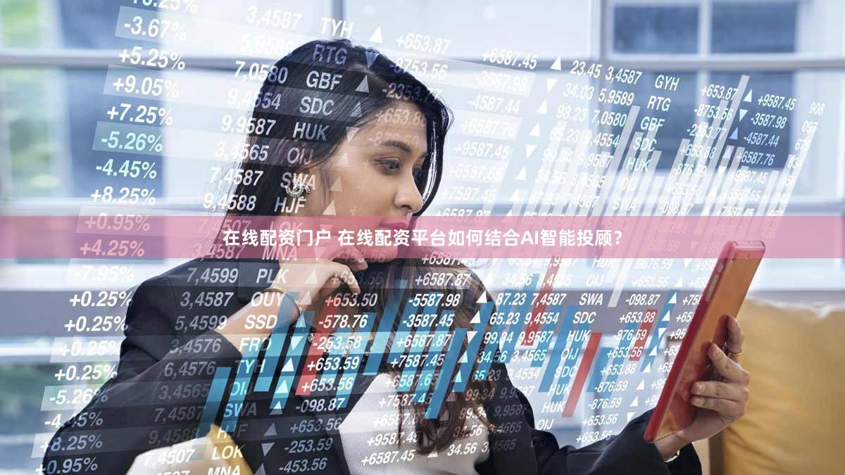 在线配资门户 在线配资平台如何结合AI智能投顾？