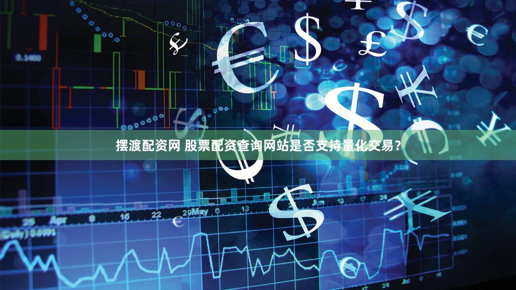 摆渡配资网 股票配资查询网站是否支持量化交易？