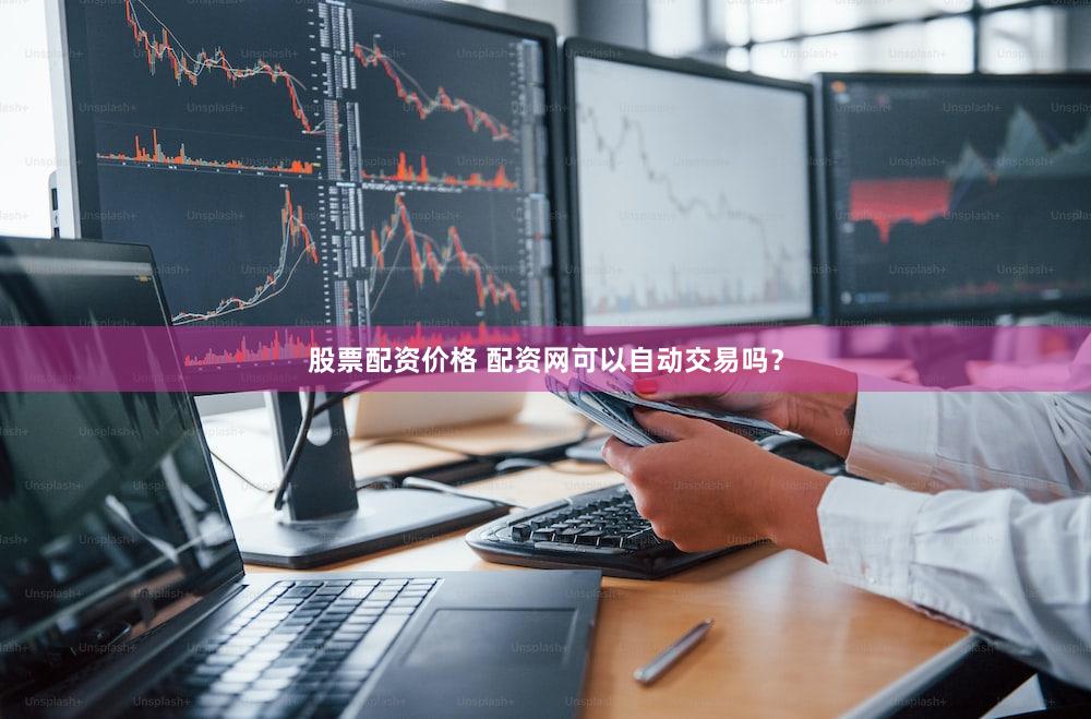 股票配资价格 配资网可以自动交易吗？
