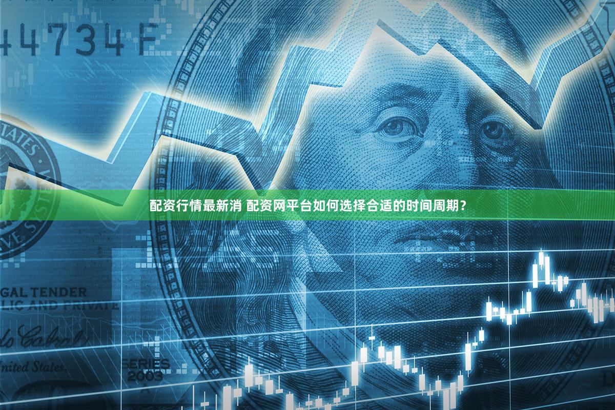 配资行情最新消 配资网平台如何选择合适的时间周期？