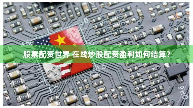 股票配资世界 在线炒股配资盈利如何结算？