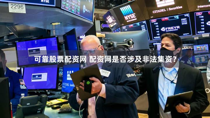 可靠股票配资网 配资网是否涉及非法集资？
