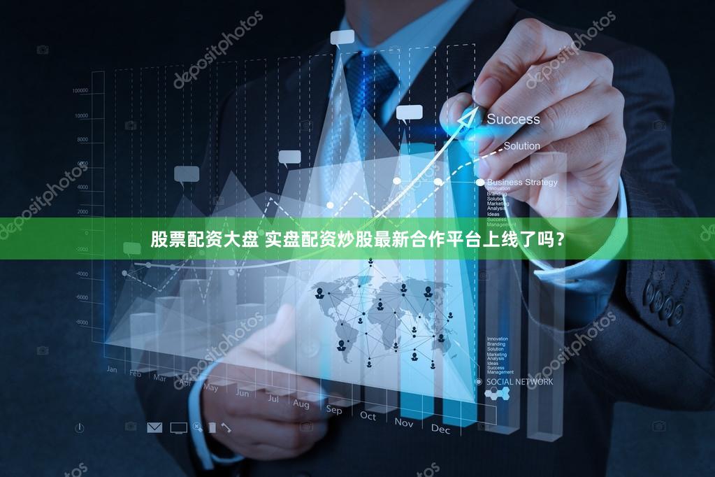 股票配资大盘 实盘配资炒股最新合作平台上线了吗？