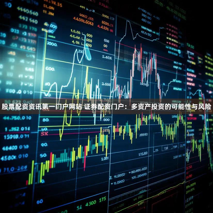 股票配资资讯第一门户网站 证券配资门户：多资产投资的可能性与风险