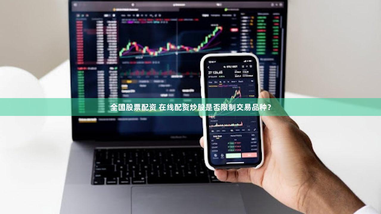 全国股票配资 在线配资炒股是否限制交易品种？