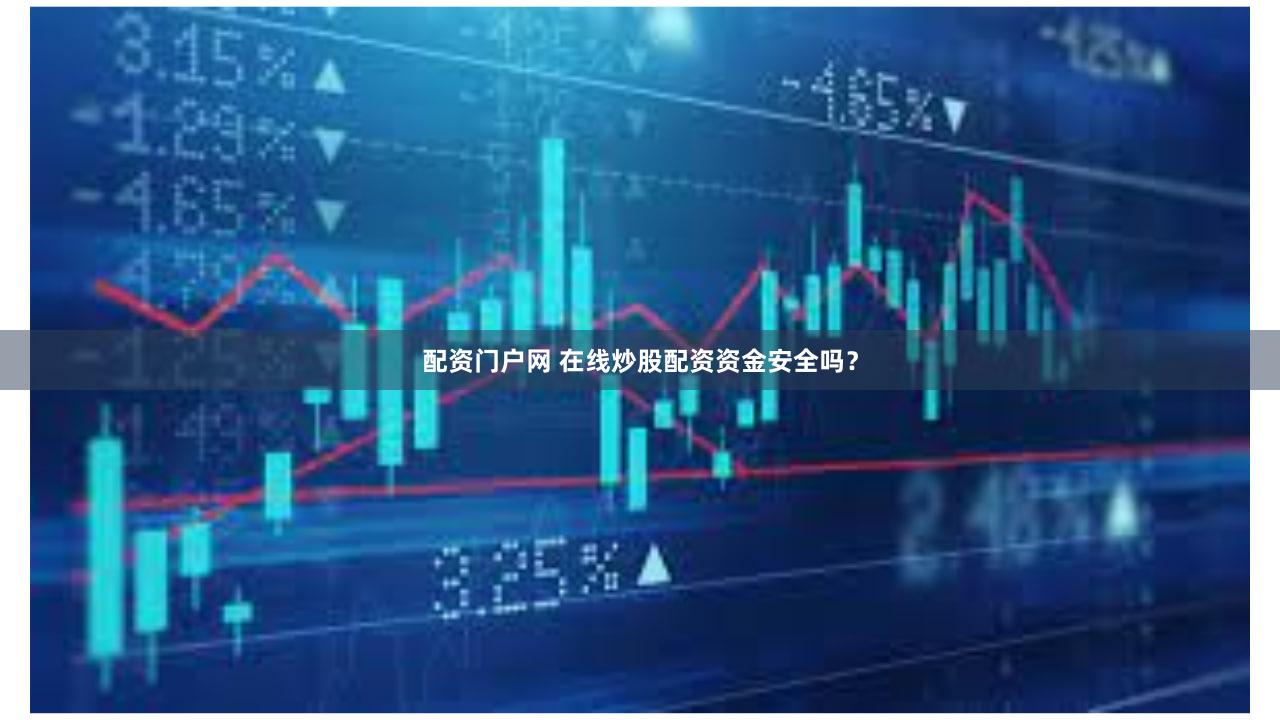 配资门户网 在线炒股配资资金安全吗？