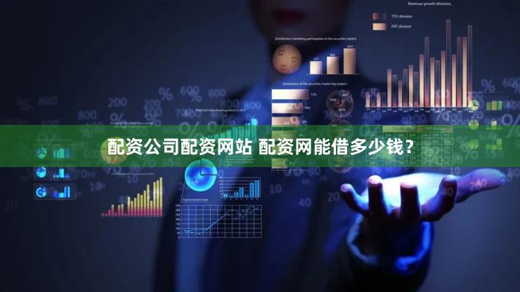 配资公司配资网站 配资网能借多少钱？