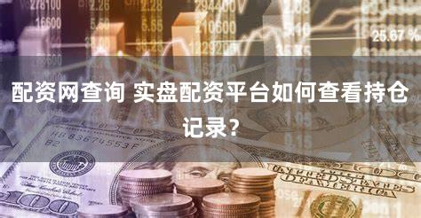 配资网查询 实盘配资平台如何查看持仓记录？