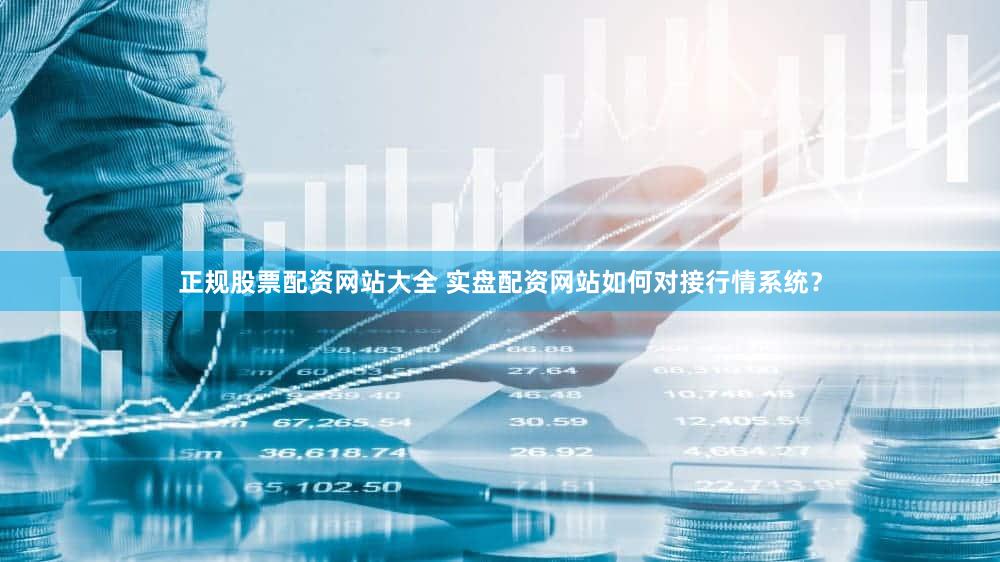 正规股票配资网站大全 实盘配资网站如何对接行情系统？