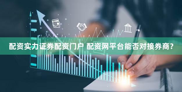 配资实力证券配资门户 配资网平台能否对接券商？