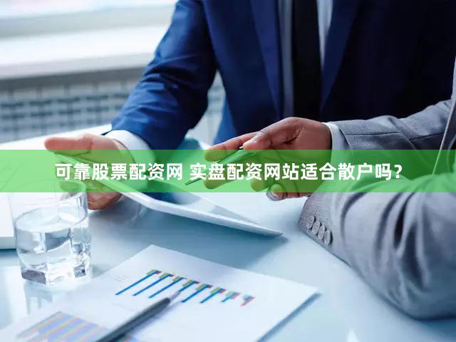 可靠股票配资网 实盘配资网站适合散户吗？