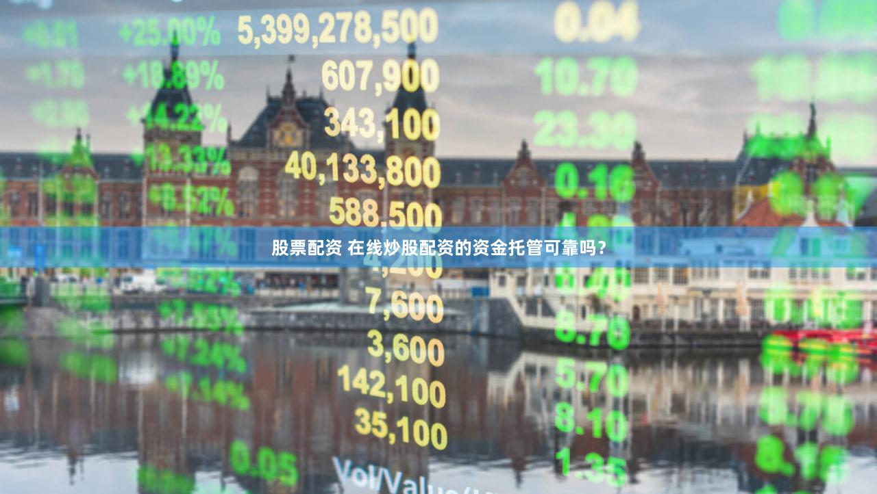 股票配资 在线炒股配资的资金托管可靠吗？