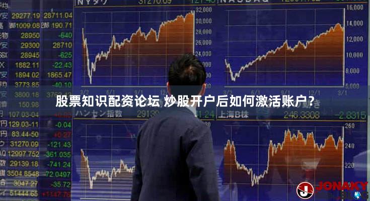 股票知识配资论坛 炒股开户后如何激活账户？