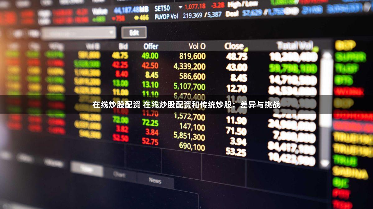 在线炒股配资 在线炒股配资和传统炒股：差异与挑战