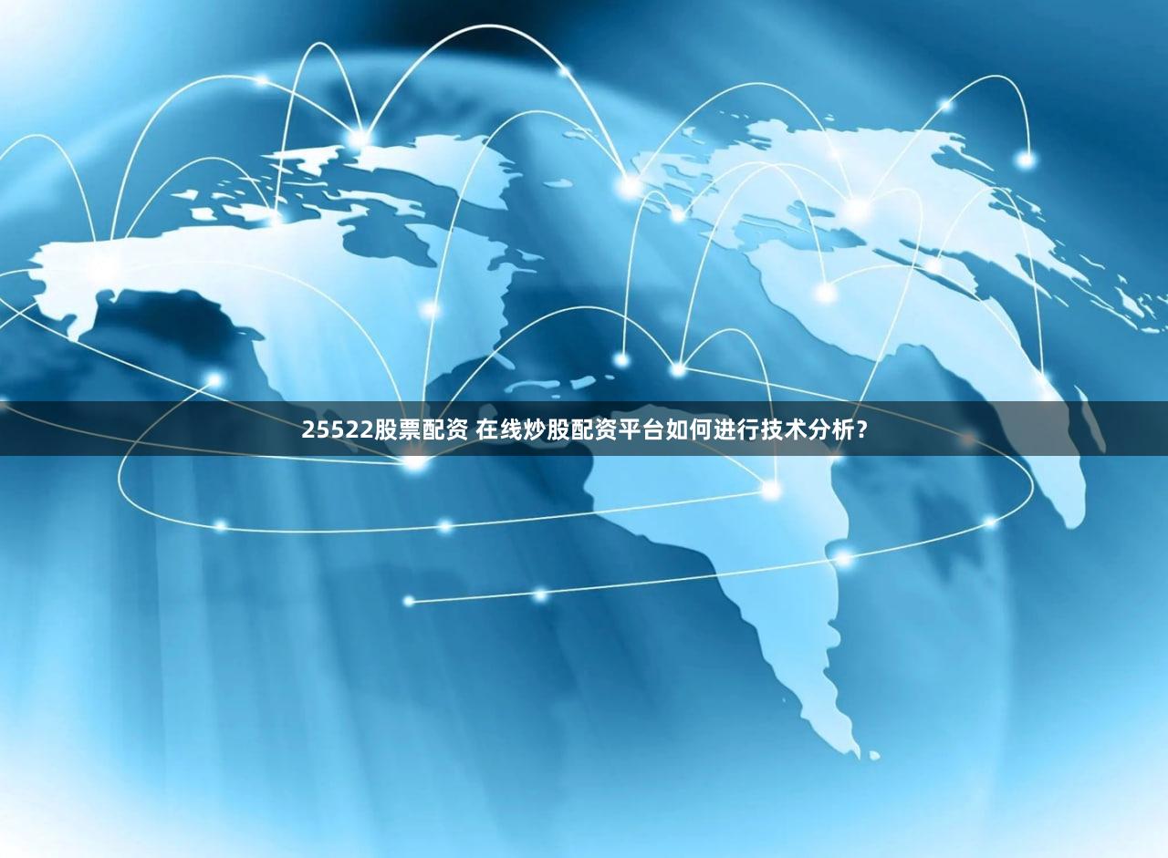 25522股票配资 在线炒股配资平台如何进行技术分析？