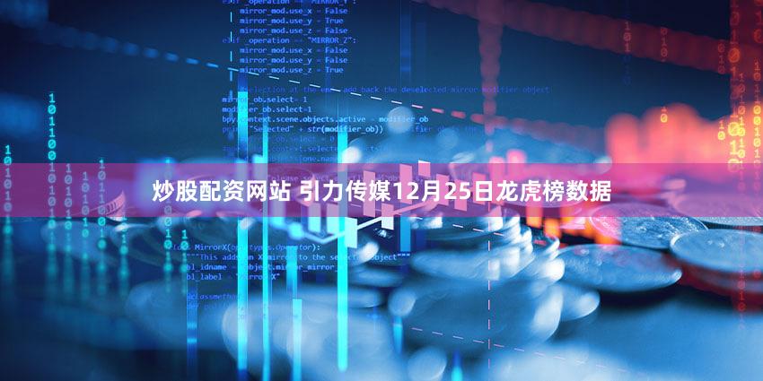 炒股配资网站 引力传媒12月25日龙虎榜数据