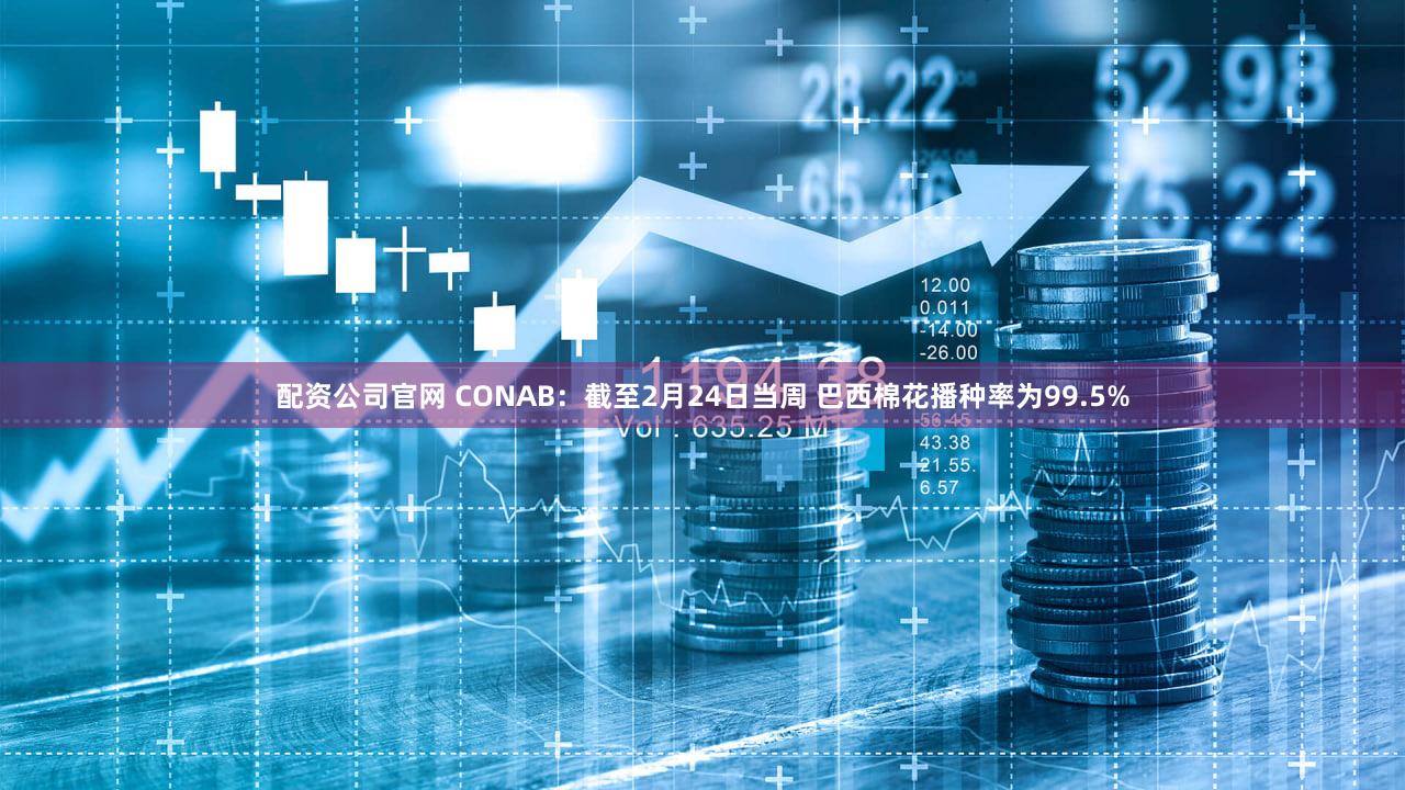 配资公司官网 CONAB：截至2月24日当周 巴西棉花播种率为99.5%