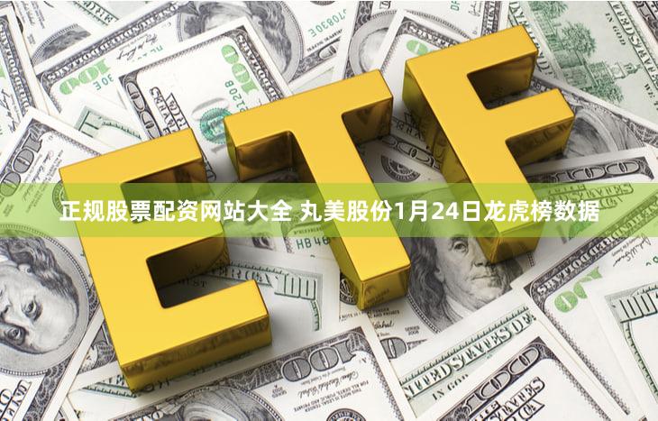 正规股票配资网站大全 丸美股份1月24日龙虎榜数据