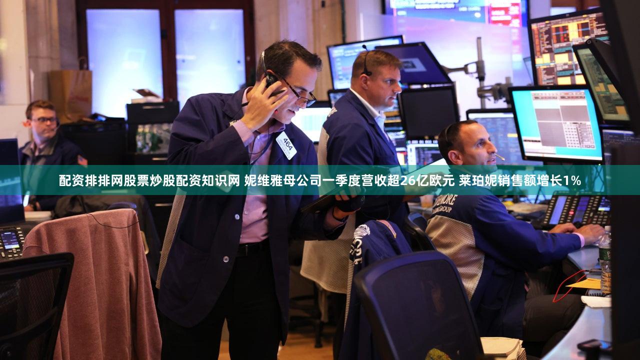 配资排排网股票炒股配资知识网 妮维雅母公司一季度营收超26亿欧元 莱珀妮销售额增长1%