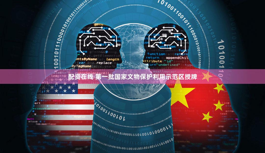 配资在线 第一批国家文物保护利用示范区授牌