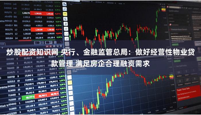炒股配资知识网 央行、金融监管总局：做好经营性物业贷款管理 满足房企合理融资需求