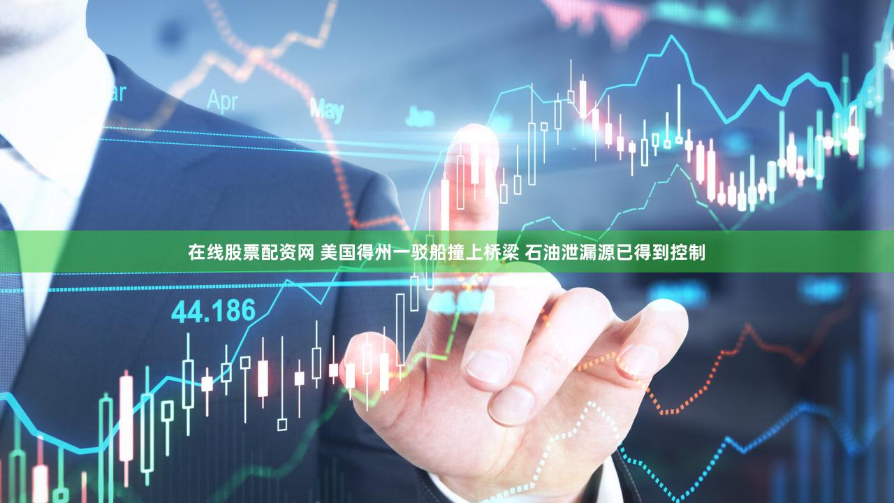 在线股票配资网 美国得州一驳船撞上桥梁 石油泄漏源已得到控制