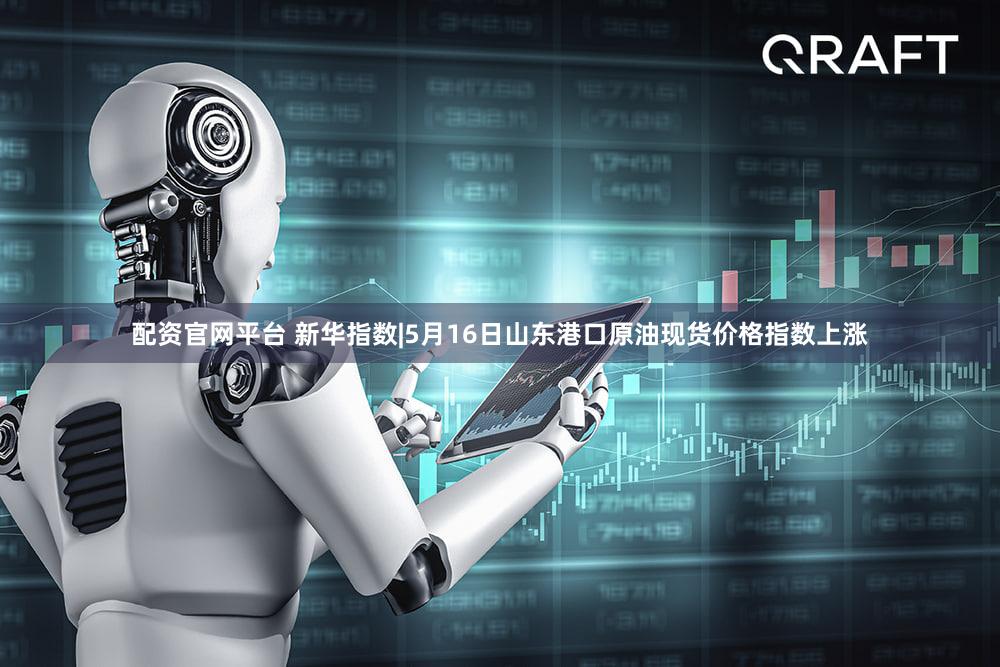 配资官网平台 新华指数|5月16日山东港口原油现货价格指数上涨