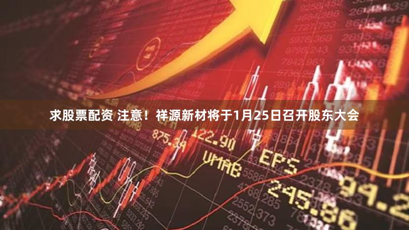 求股票配资 注意！祥源新材将于1月25日召开股东大会