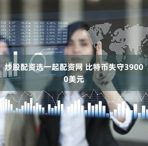 炒股配资选一起配资网 比特币失守39000美元