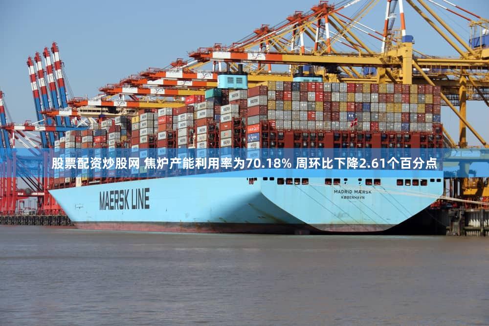 股票配资炒股网 焦炉产能利用率为70.18% 周环比下降2.61个百分点