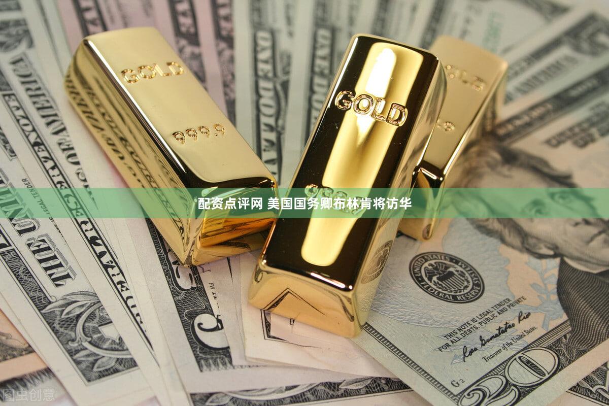 配资点评网 美国国务卿布林肯将访华