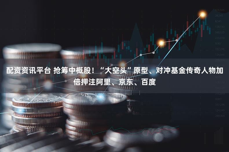 配资资讯平台 抢筹中概股！“大空头”原型、对冲基金传奇人物加倍押注阿里、京东、百度