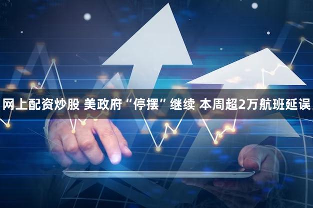 网上配资炒股 美政府“停摆”继续 本周超2万航班延误