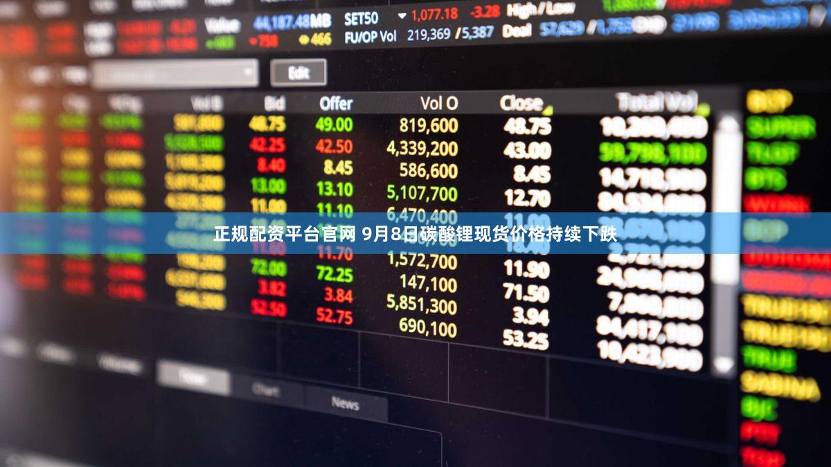 正规配资平台官网 9月8日碳酸锂现货价格持续下跌
