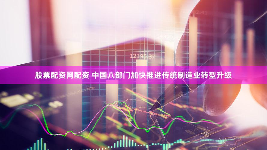 股票配资网配资 中国八部门加快推进传统制造业转型升级