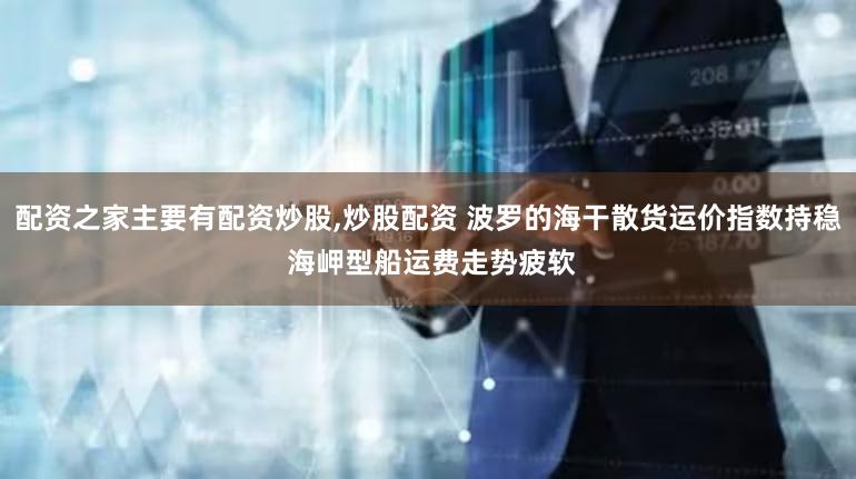 配资之家主要有配资炒股,炒股配资 波罗的海干散货运价指数持稳 海岬型船运费走势疲软