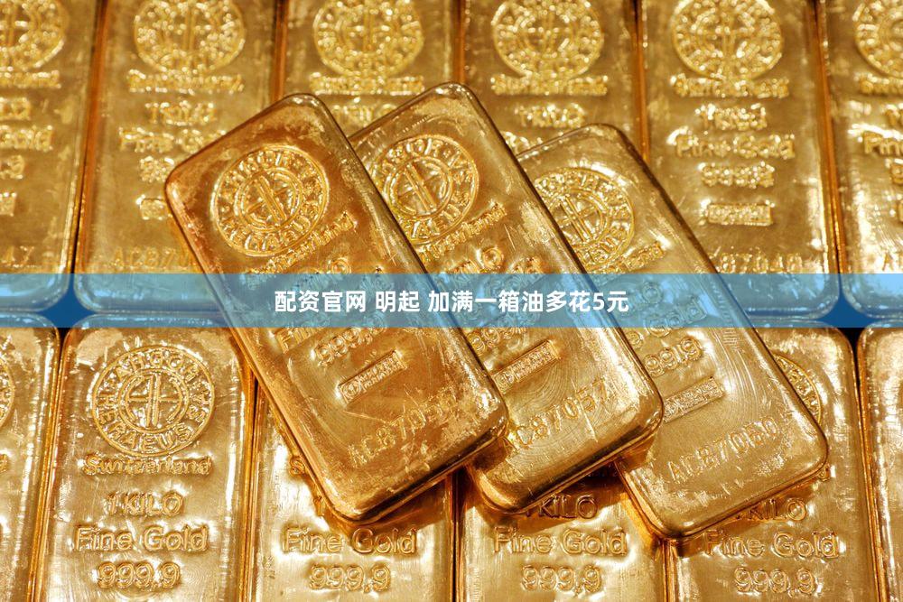 配资官网 明起 加满一箱油多花5元