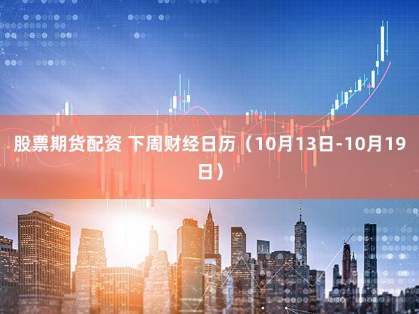 股票期货配资 下周财经日历（10月13日-10月19日）