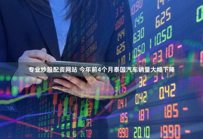 专业炒股配资网站 今年前4个月泰国汽车销量大幅下降