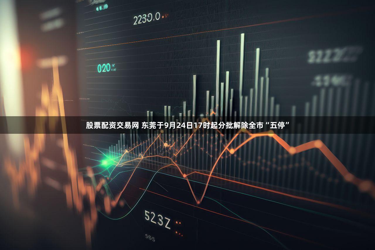 股票配资交易网 东莞于9月24日17时起分批解除全市“五停”