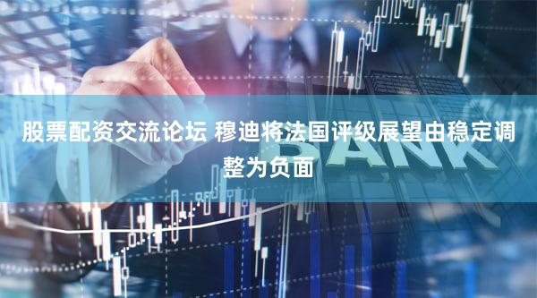 股票配资交流论坛 穆迪将法国评级展望由稳定调整为负面