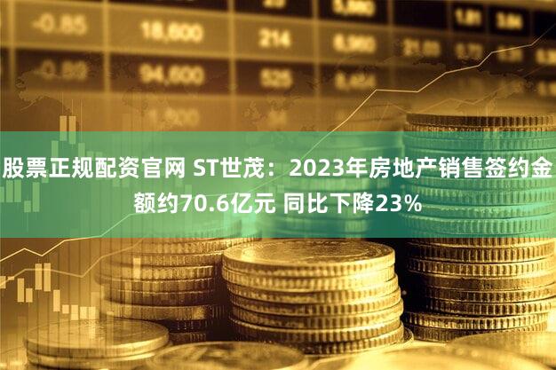 股票正规配资官网 ST世茂：2023年房地产销售签约金额约70.6亿元 同比下降23%