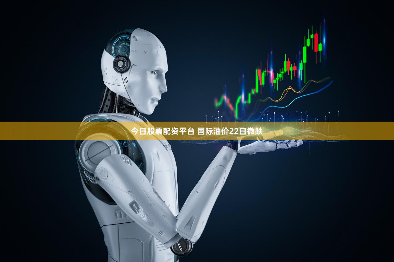 今日股票配资平台 国际油价22日微跌