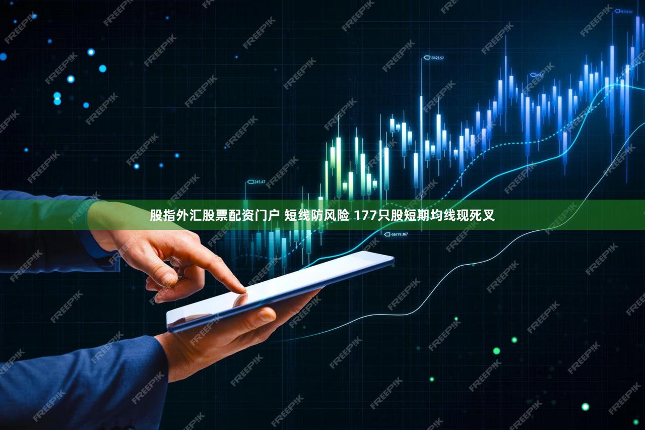 股指外汇股票配资门户 短线防风险 177只股短期均线现死叉