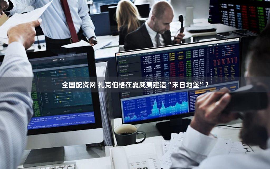 全国配资网 扎克伯格在夏威夷建造“末日地堡”?