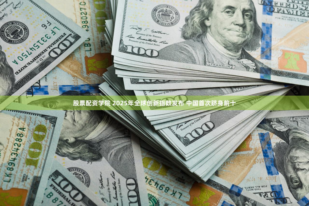 股票配资学院 2025年全球创新指数发布 中国首次跻身前十