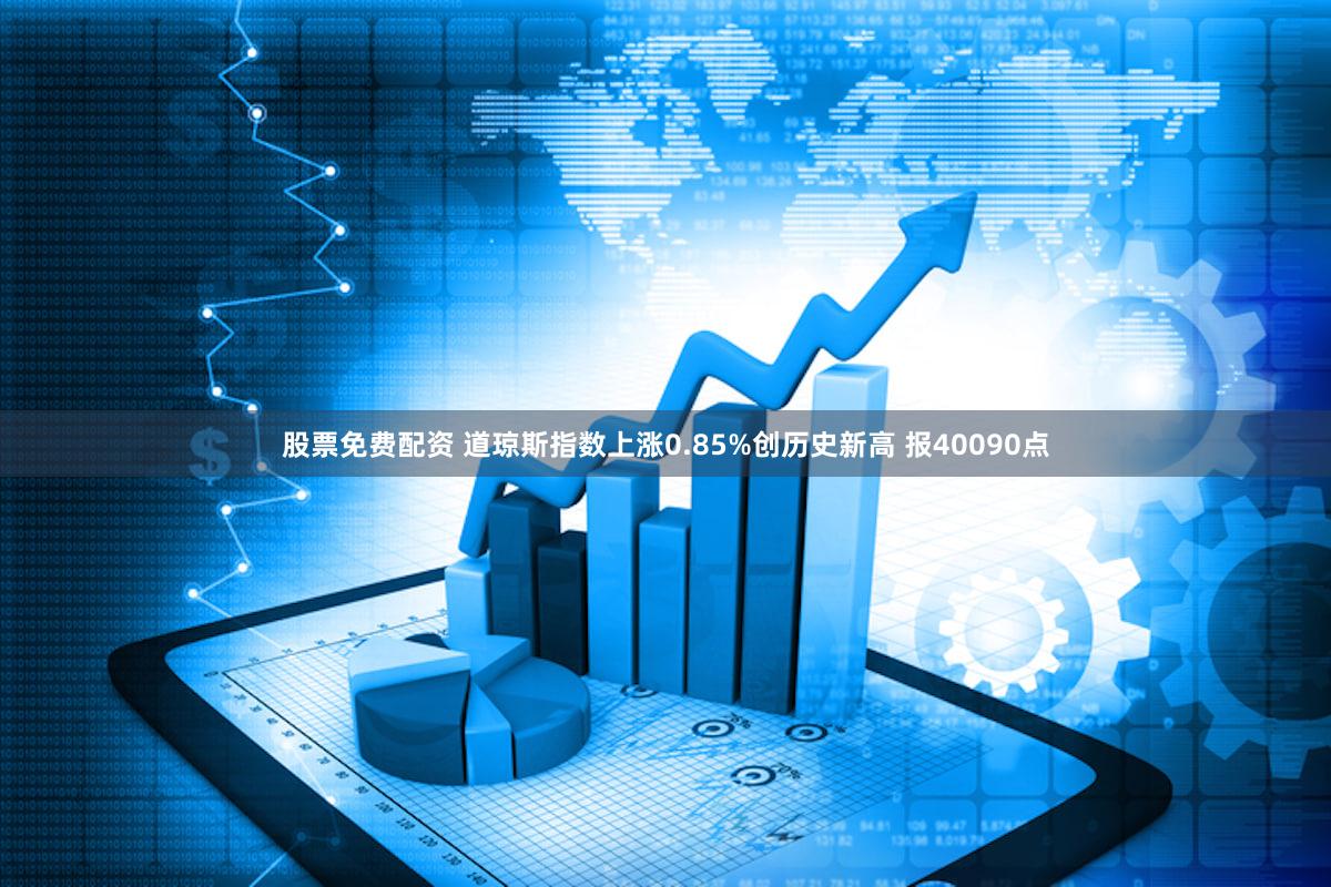 股票免费配资 道琼斯指数上涨0.85%创历史新高 报40090点